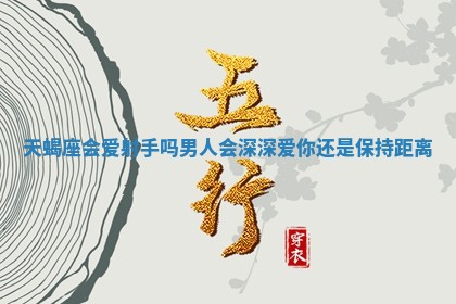 天蝎座会爱射手吗男人会深深爱你还是保持距离
