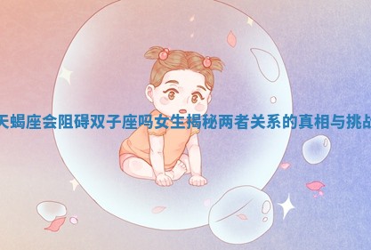 天蝎座会阻碍双子座吗女生揭秘两者关系的真相与挑战