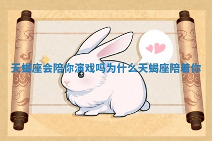 天蝎座会陪你演戏吗为什么_天蝎座陪着你