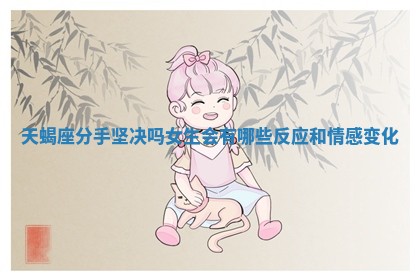 天蝎座分手坚决吗女生会有哪些反应和情感变化