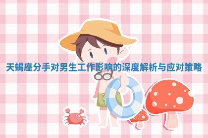 天蝎座分手对男生工作影响的深度解析与应对策略