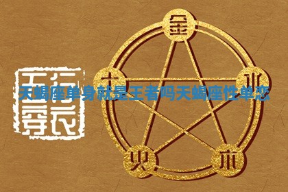 天蝎座单身就是王者吗 天蝎座性单恋