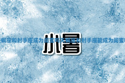 天蝎座和射手座成为闺蜜吗 天蝎座和射手座能成为闺蜜吗