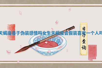 天蝎座善于伪装感情吗女生_天蝎座会假装喜欢一个人吗