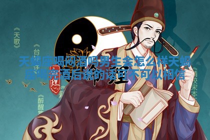 天蝎座喝闷酒吗男生会怎么样_天蝎座喝完酒后说的话可不可以相信
