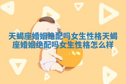 天蝎座婚姻绝配吗女生性格_天蝎座婚姻绝配吗女生性格怎么样