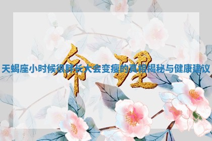 天蝎座小时候很胖长大会变瘦的真相揭秘与健康建议