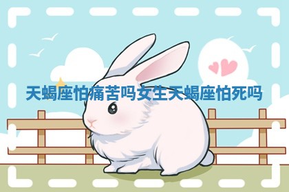 天蝎座怕痛苦吗女生 天蝎座怕死吗