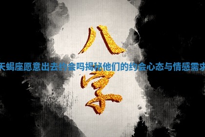 天蝎座愿意出去约会吗揭秘他们的约会心态与情感需求