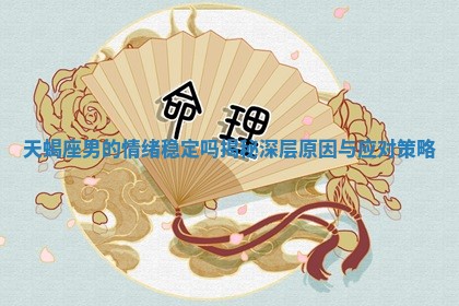 天蝎座男的情绪稳定吗揭秘深层原因与应对策略
