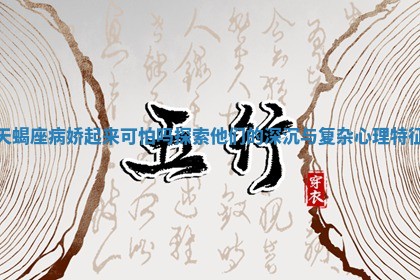 天蝎座病娇起来可怕吗 探索他们的深沉与复杂心理特征