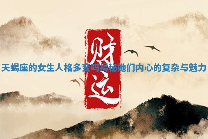 天蝎座的女生人格多变吗揭秘她们内心的复杂与魅力