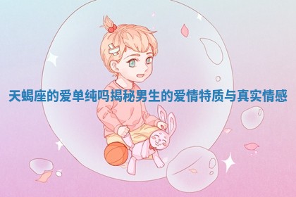 天蝎座的爱单纯吗揭秘男生的爱情特质与真实情感