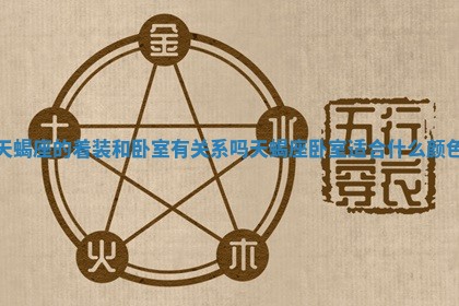 天蝎座的着装和卧室有关系吗_天蝎座卧室适合什么颜色