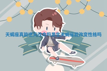 天蝎座真能逆天改命吗男生_天蝎座能改变性格吗