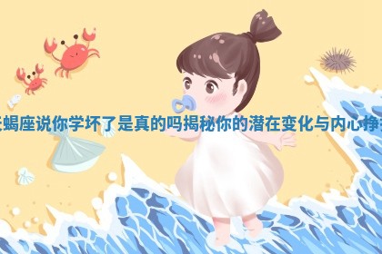 天蝎座说你学坏了是真的吗揭秘你的潜在变化与内心挣扎