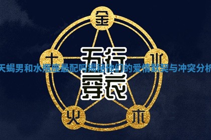 天蝎男和水瓶座最配吗揭秘他们的爱情默契与冲突分析