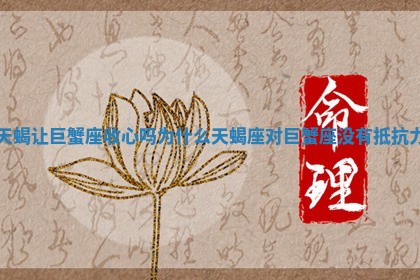 天蝎让巨蟹座收心吗为什么 天蝎座对巨蟹座没有抵抗力 天蝎让巨蟹座收心吗为什么 天蝎座对巨蟹座没有抵抗力