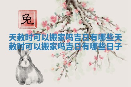 天赦时可以搬家吗吉日有哪些 天赦时可以搬家吗吉日有哪些日子