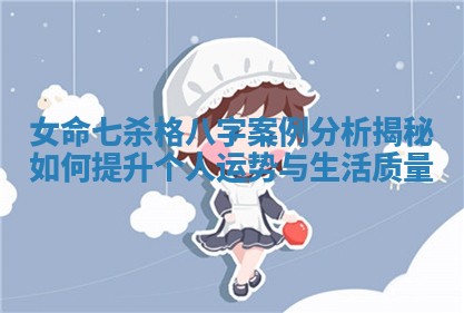 女命七杀格八字案例分析揭秘如何提升个人运势与生活质量