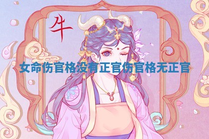 女命伤官格没有正官 伤官格无正官
