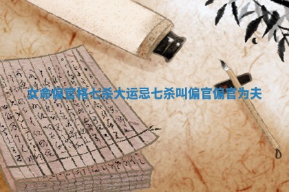 女命偏官格七杀大运忌_七杀叫偏官偏官为夫