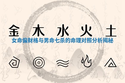 女命偏财格与男命七杀的命理对照分析揭秘