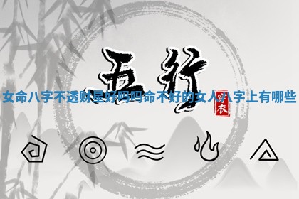 女命八字不透财星好吗吗 命不好的女人八字上有哪些