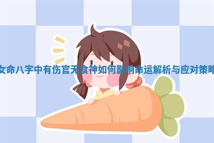 女命八字中有伤官无食神如何影响命运解析与应对策略