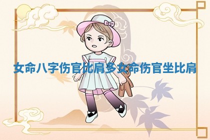女命八字伤官比肩多_女命伤官坐比肩