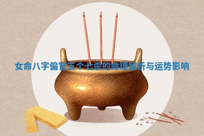 女命八字偏官五个七杀的命理解析与运势影响 女命八字偏官五个七杀的命理解析与运势影响