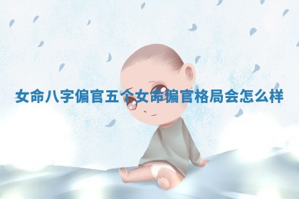 女命八字偏官五个 女命偏官格局会怎么样