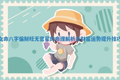 女命八字偏财旺无官星的命理解析与财富运势提升技巧
