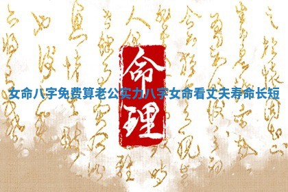 女命八字免费算老公实力 八字女命看丈夫寿命长短