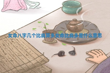 女命八字几个比肩算多 女命比肩多是什么意思