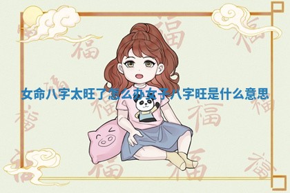 女命八字太旺了怎么办_女子八字旺是什么意思