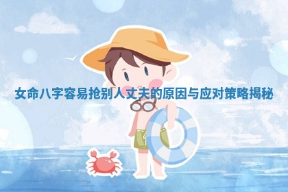 女命八字容易抢别人丈夫的原因与应对策略揭秘