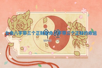 女命八字带三个正财_女命八字带三个正财的命运