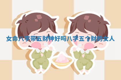 女命八字带五财神好吗_八字五个财的女人