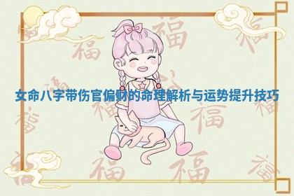 女命八字带伤官偏财的命理解析与运势提升技巧