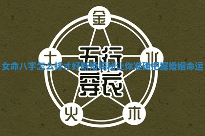 女命八字怎么排才好断婚揭秘让你准确把握婚姻命运