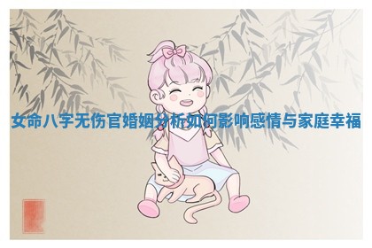 女命八字无伤官婚姻分析如何影响感情与家庭幸福