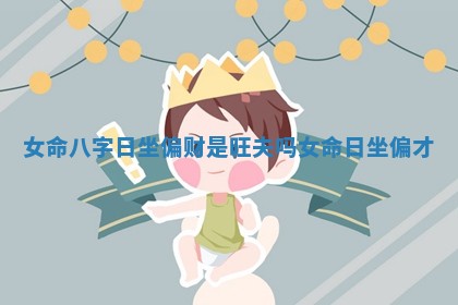 女命八字日坐偏财是旺夫吗_女命日坐偏才