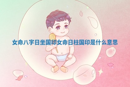 女命八字日坐国印 女命日柱国印是什么意思