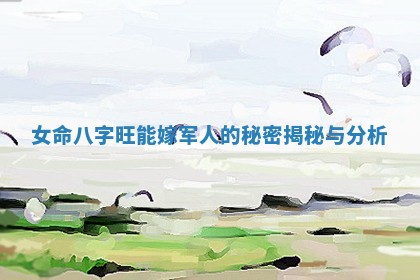 女命八字旺能嫁军人的秘密揭秘与分析