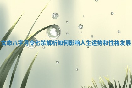女命八字月令七杀解析如何影响人生运势和性格发展