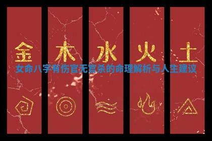 女命八字有伤官无官杀的命理解析与人生建议