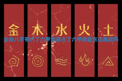 女命八字有六丁六甲_女孩六丁六甲命能东山再起吗