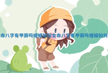 女命八字有甲辰吗婚姻如何_女命八字有甲辰吗婚姻如何呢