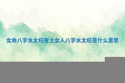 女命八字水太旺有土_女人八字水太旺是什么意思